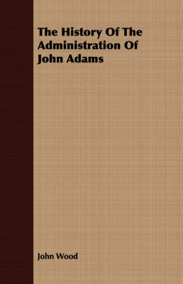 Book cover for The History Of The Administration Of John Adams