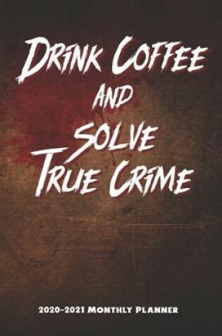 Cover of Drink Coffee and Solve True Crime 2020-2021 Monthly Planner