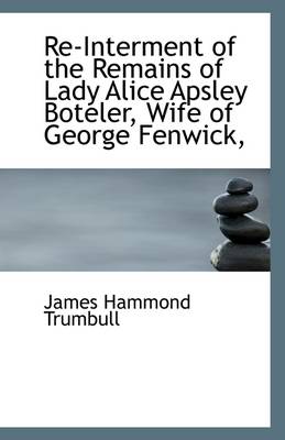 Book cover for Re-Interment of the Remains of Lady Alice Apsley Boteler, Wife of George Fenwick,