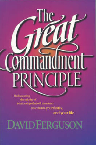 Cover of The Great Commandment Principle: Rediscovering the Priority of Relationships That Will Transform Your Chruch, Your Family and Your Life
