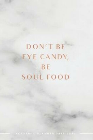 Cover of Don't Be Eye Candy Be Soul Food Academic Planner 2019-2020