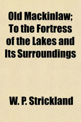 Cover of Old Mackinaw, Or, the Fortress of the Lakes and Its Surroundings- By W.P. Strickland.