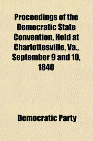 Cover of Proceedings of the Democratic State Convention, Held at Charlottesville, Va., September 9 and 10, 1840