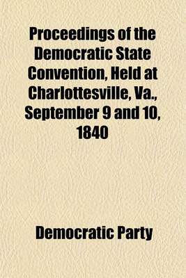 Book cover for Proceedings of the Democratic State Convention, Held at Charlottesville, Va., September 9 and 10, 1840