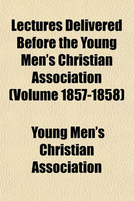 Book cover for Lectures Delivered Before the Young Men's Christian Association (Volume 1857-1858)