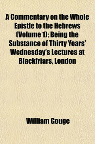 Cover of A Commentary on the Whole Epistle to the Hebrews (Volume 1); Being the Substance of Thirty Years' Wednesday's Lectures at Blackfriars, London