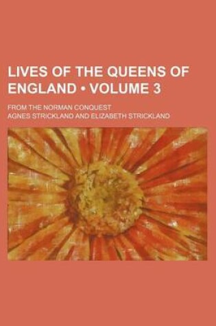 Cover of Lives of the Queens of England (Volume 3); From the Norman Conquest