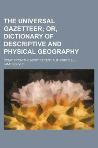 Cover of The Universal Gazetteer; Or, Dictionary of Descriptive and Physical Geography. Comp. from the Most Recent Authorities