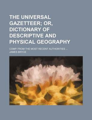 Book cover for The Universal Gazetteer; Or, Dictionary of Descriptive and Physical Geography. Comp. from the Most Recent Authorities