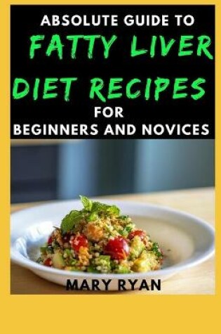 Cover of Absolute Guide to fatty liver diet recipes for beginners novices