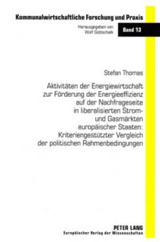 Cover of Aktivitaeten Der Energiewirtschaft Zur Foerderung Der Energieeffizienz Auf Der Nachfrageseite in Liberalisierten Strom- Und Gasmaerkten Europaeischer Staaten: Kriteriengestuetzter Vergleich Der Politischen Rahmenbedingungen