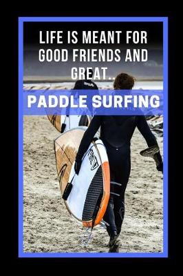 Book cover for Life Is Meant For Good Friends And Great Paddle Surfing