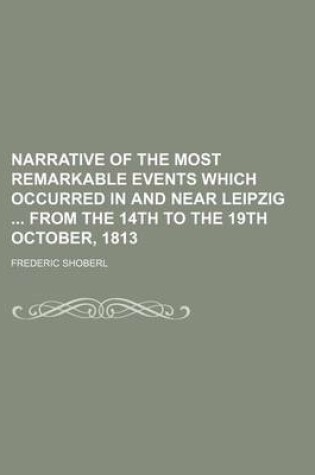 Cover of Narrative of the Most Remarkable Events Which Occurred in and Near Leipzig from the 14th to the 19th October, 1813