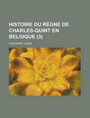 Book cover for Histoire Du Regne de Charles-Quint En Belgique (3)