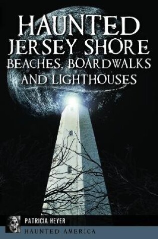 Cover of Haunted Jersey Shore Beaches, Boardwalks and Lighthouses