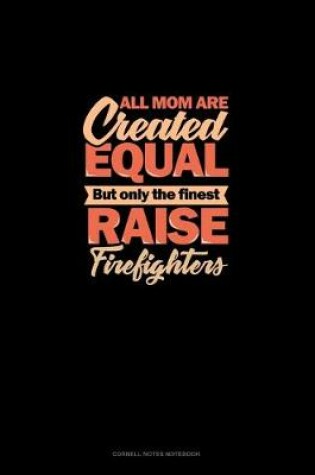 Cover of All Mom Are Created Equal But Only The Finest Raise Firefighters