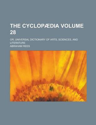 Book cover for The Cyclopaedia; Or, Universal Dictionary of Arts, Sciences, and Literature Volume 28