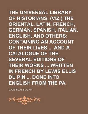 Book cover for The Universal Library of Historians (Volume 1); (Viz.) the Oriental, Greek, Latin, French, German, Spanish, Italian, English, and Others Containing an Account of Their Lives and a Catalogue of the Several Editions of Their Works Written in French by Lewis