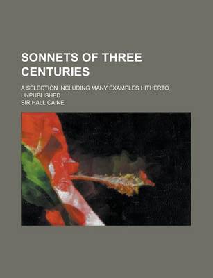 Book cover for Sonnets of Three Centuries; A Selection Including Many Examples Hitherto Unpublished