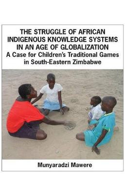 Book cover for The Struggle of African Indigenous Knowledge Systems in an Age of Globalization. a Case for Children S Traditional Games in South-Eastern Zimbabwe