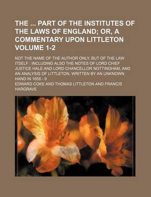 Book cover for The Part of the Institutes of the Laws of England Volume 1-2; Or, a Commentary Upon Littleton. Not the Name of the Author Only, But of the Law Itself Including Also the Notes of Lord Chief Justice Hale and Lord Chancellor Nottingham, and an Analysis O