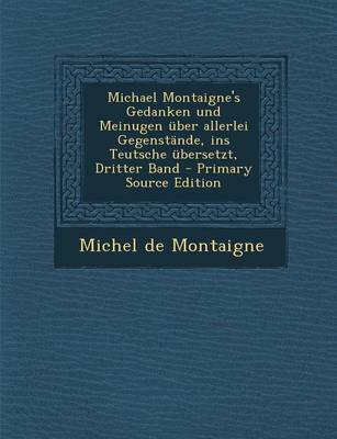 Book cover for Michael Montaigne's Gedanken Und Meinugen Uber Allerlei Gegenstande, Ins Teutsche Ubersetzt, Dritter Band - Primary Source Edition