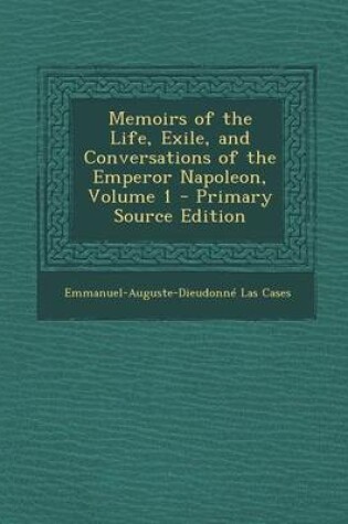 Cover of Memoirs of the Life, Exile, and Conversations of the Emperor Napoleon, Volume 1 - Primary Source Edition