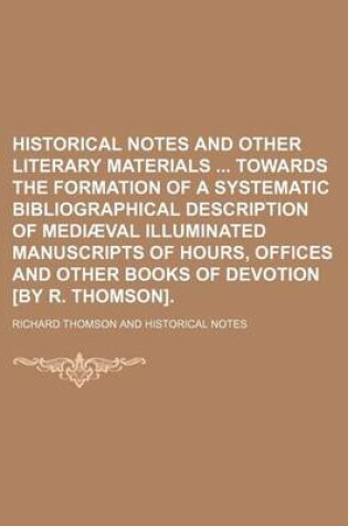 Cover of Historical Notes and Other Literary Materials Towards the Formation of a Systematic Bibliographical Description of Media Val Illuminated Manuscripts of Hours, Offices and Other Books of Devotion [By R. Thomson].