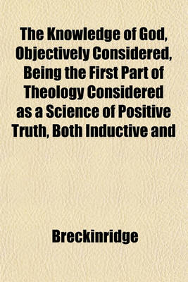 Book cover for The Knowledge of God, Objectively Considered, Being the First Part of Theology Considered as a Science of Positive Truth, Both Inductive and