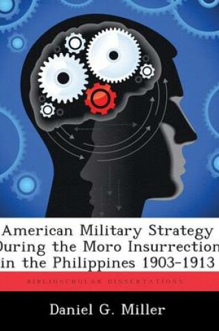 Cover of American Military Strategy During the Moro Insurrection in the Philippines 1903-1913