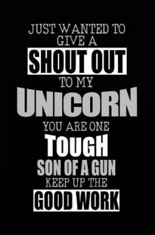 Cover of Just Wanted To Give A Shout Out To My Unicorn You Are One Tough Son Of A Gun Keep Up The Good Work