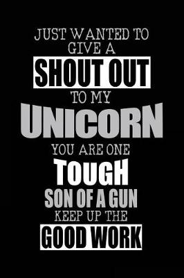 Book cover for Just Wanted To Give A Shout Out To My Unicorn You Are One Tough Son Of A Gun Keep Up The Good Work