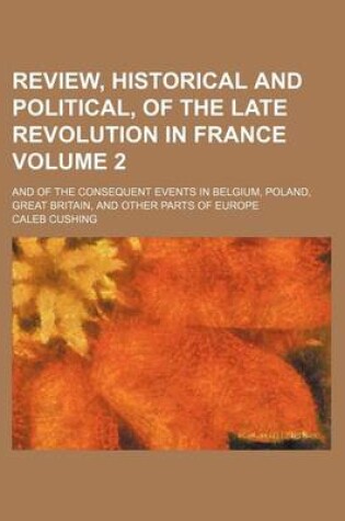 Cover of Review, Historical and Political, of the Late Revolution in France; And of the Consequent Events in Belgium, Poland, Great Britain, and Other Parts of Europe Volume 2