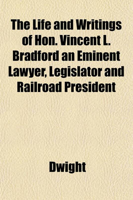 Book cover for The Life and Writings of Hon. Vincent L. Bradford an Eminent Lawyer, Legislator and Railroad President