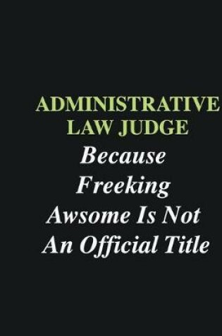 Cover of Administrative Law Judge Because Freeking Awsome is Not An Official Title