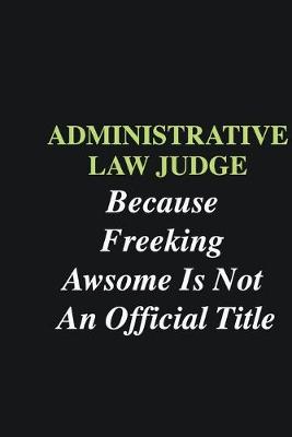 Book cover for Administrative Law Judge Because Freeking Awsome is Not An Official Title