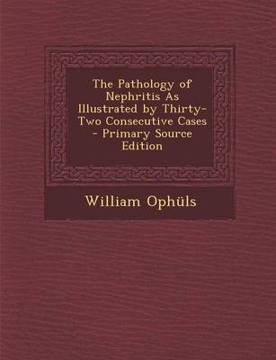 Book cover for The Pathology of Nephritis as Illustrated by Thirty-Two Consecutive Cases