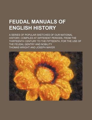 Book cover for Feudal Manuals of English History; A Series of Popular Sketches of Our National History, Compiled at Different Periods, from the Thirteenth Century to the Fifteenth, for the Use of the Feudal Gentry and Nobility