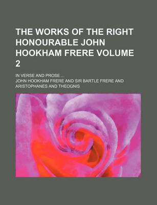 Book cover for The Works of the Right Honourable John Hookham Frere Volume 2; In Verse and Prose ...