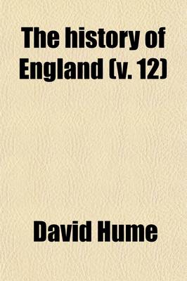 Book cover for The History of England; From the Invasion of Julius Caesar, to the Revolution in 1688 Volume 12