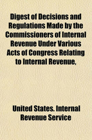 Cover of Digest of Decisions and Regulations Made by the Commissioners of Internal Revenue Under Various Acts of Congress Relating to Internal Revenue,