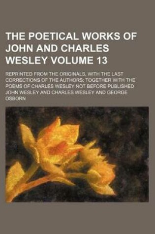 Cover of The Poetical Works of John and Charles Wesley Volume 13; Reprinted from the Originals, with the Last Corrections of the Authors; Together with the Poems of Charles Wesley Not Before Published