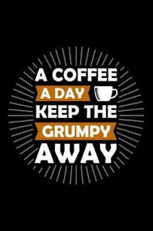 Cover of A Coffee A Day Keep The Grumpy Away