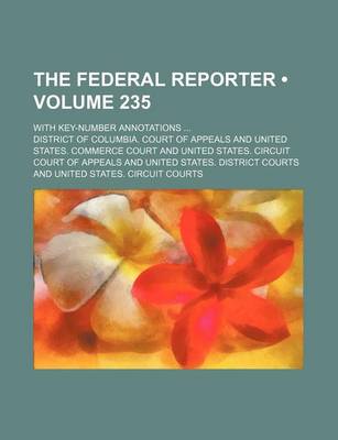 Book cover for The Federal Reporter (Volume 235); With Key-Number Annotations