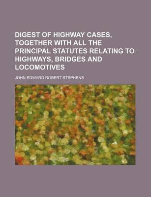 Book cover for Digest of Highway Cases, Together with All the Principal Statutes Relating to Highways, Bridges and Locomotives