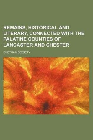 Cover of Remains, Historical and Literary, Connected with the Palatine Counties of Lancaster and Chester (Volume 2; V. 21)