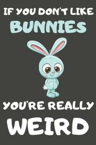 Cover of If You Don't Like Bunnies You're Really Weird