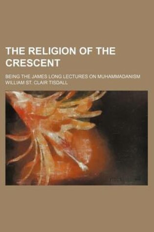 Cover of The Religion of the Crescent; Being the James Long Lectures on Muhammadanism
