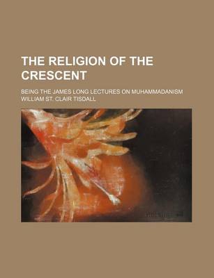 Book cover for The Religion of the Crescent; Being the James Long Lectures on Muhammadanism