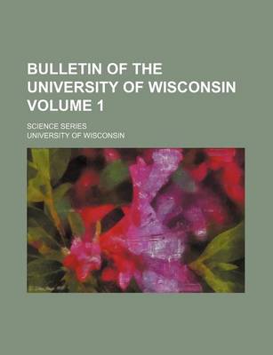 Book cover for Bulletin of the University of Wisconsin Volume 1; Science Series